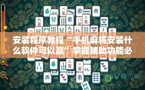 安装程序教程“手机麻将安装什么软件可以赢”掌握辅助功能必胜规则