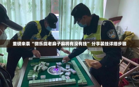 重磅来袭“微乐捉老麻子麻将有没有挂”分享装挂详细步骤