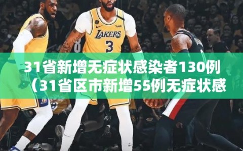 31省新增无症状感染者130例（31省区市新增55例无症状感染）