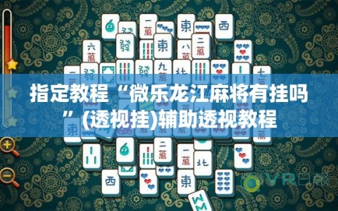 指定教程“微乐龙江麻将有挂吗”(透视挂)辅助透视教程
