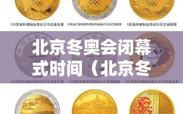北京冬奥会闭幕式时间（北京冬奥会纪念币）