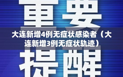 大连新增4例无症状感染者（大连新增3例无症状轨迹）