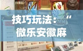 技巧玩法：“微乐安徽麻将开挂版本软件”开挂(透视)辅助神器