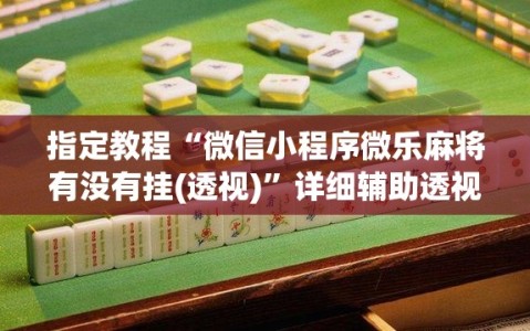 指定教程“微信小程序微乐麻将有没有挂(透视)”详细辅助透视