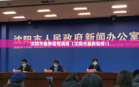 沈阳市最新疫情通报（沈阳市最新疫情?）