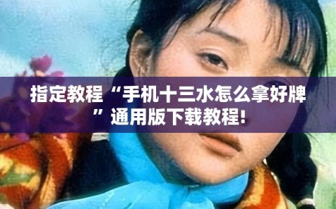 指定教程“手机十三水怎么拿好牌”通用版下载教程!