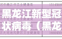 黑龙江新型冠状病毒（黑龙江新型冠状病毒肺炎）