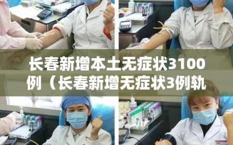 长春新增本土无症状3100例（长春新增无症状3例轨迹）