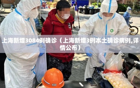 上海新增3084例确诊（上海新增3例本土确诊病例,详情公布）