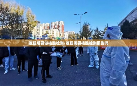 返程后要做核酸检测/返程需要核酸检测报告吗