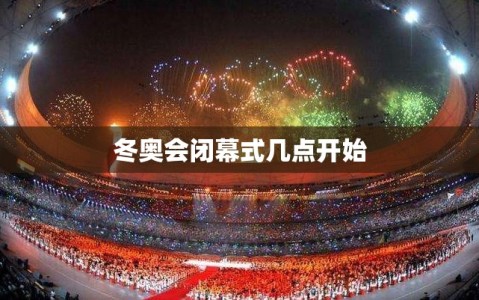 冬奥会闭幕式几点开始