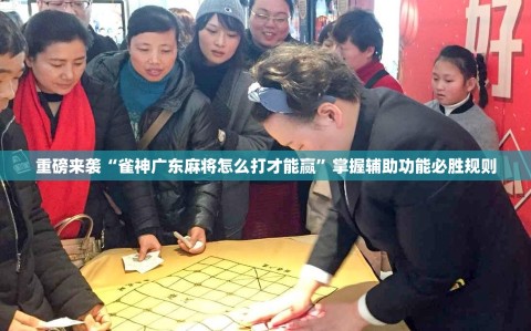 重磅来袭“雀神广东麻将怎么打才能赢”掌握辅助功能必胜规则
