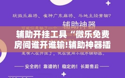 辅助开挂工具“微乐免费房间谁开谁输!辅助神器插件下载