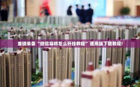 重磅来袭“微信麻将怎么开挂教程”通用版下载教程!