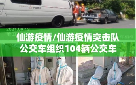 仙游疫情/仙游疫情突击队公交车组织104辆公交车