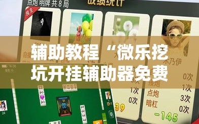 辅助教程“微乐挖坑开挂辅助器免费安装下载”掌握辅助功能必胜规则