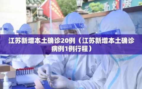 江苏新增本土确诊20例（江苏新增本土确诊病例1例行程）