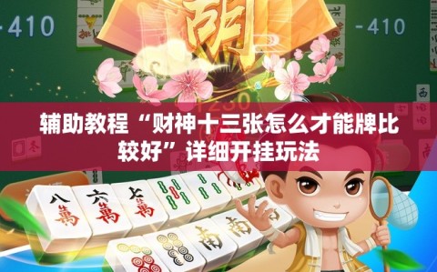 辅助教程“财神十三张怎么才能牌比较好”详细开挂玩法