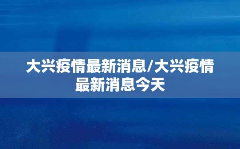 大兴疫情最新消息/大兴疫情最新消息今天