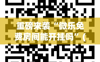 重磅来袭“微乐免费房间能开挂吗”(原来确实是有插件)