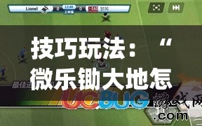 技巧玩法：“微乐锄大地怎么开挂”(必胜开挂神器)