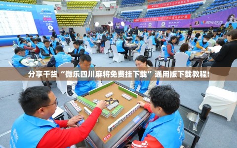 分享干货“微乐四川麻将免费挂下载”通用版下载教程!