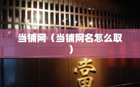 当铺网（当铺网名怎么取）