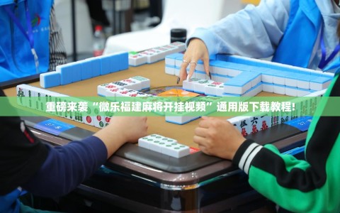 重磅来袭“微乐福建麻将开挂视频”通用版下载教程!