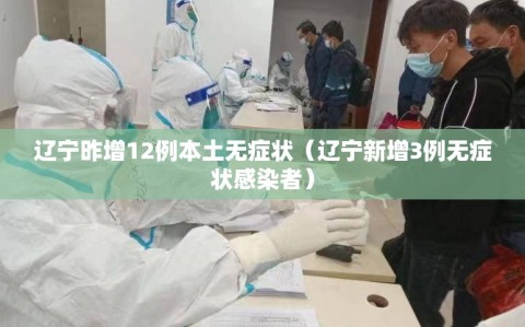 辽宁昨增12例本土无症状（辽宁新增3例无症状感染者）