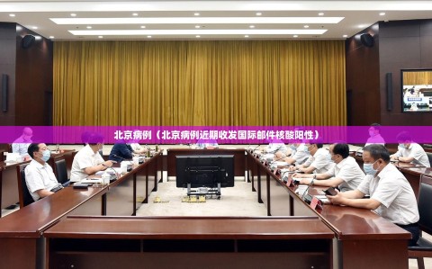 北京病例（北京病例近期收发国际邮件核酸阳性）