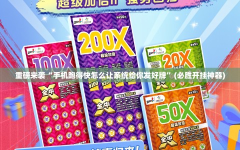 重磅来袭“手机跑得快怎么让系统给你发好牌”(必胜开挂神器)