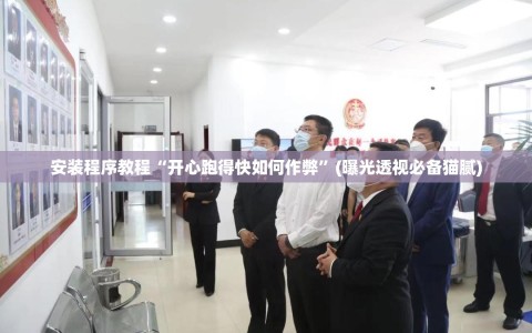 安装程序教程“开心跑得快如何作弊”(曝光透视必备猫腻)