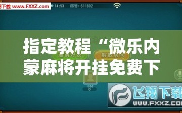 指定教程“微乐内蒙麻将开挂免费下载安装”科技辅助神器手机版教程