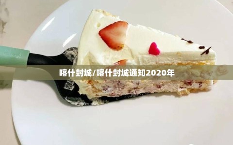 喀什封城/喀什封城通知2020年