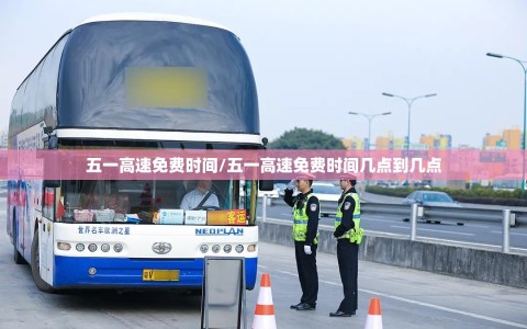 五一高速免费时间/五一高速免费时间几点到几点