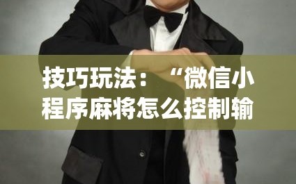 技巧玩法：“微信小程序麻将怎么控制输赢(透视)”详细辅助透视