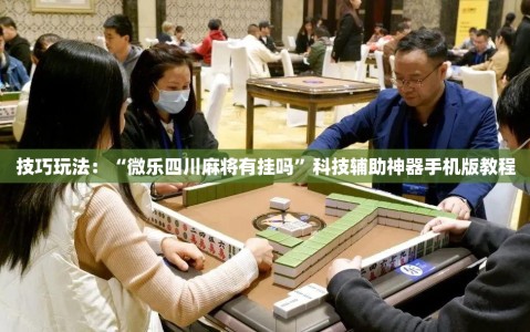 技巧玩法：“微乐四川麻将有挂吗”科技辅助神器手机版教程