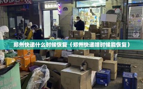郑州快递什么时候恢复（郑州快递啥时候能恢复）