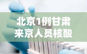 北京1例甘肃来京人员核酸检测阳性（北京丰台通报1例甘肃来京人员核酸阳性）