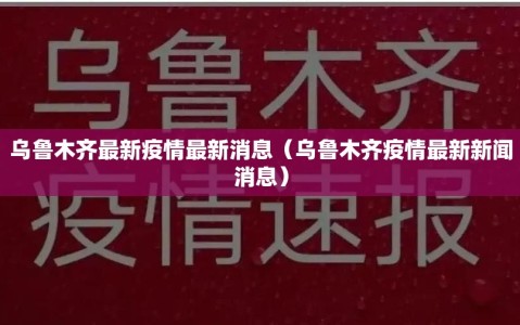 乌鲁木齐最新疫情最新消息（乌鲁木齐疫情最新新闻消息）