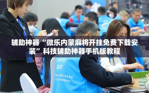 辅助神器“微乐内蒙麻将开挂免费下载安装”科技辅助神器手机版教程