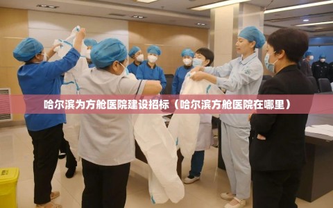 哈尔滨为方舱医院建设招标（哈尔滨方舱医院在哪里）