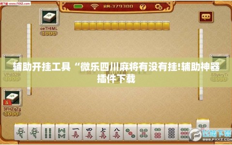 辅助开挂工具“微乐四川麻将有没有挂!辅助神器插件下载