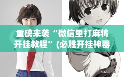 重磅来袭“微信里打麻将开挂教程”(必胜开挂神器)