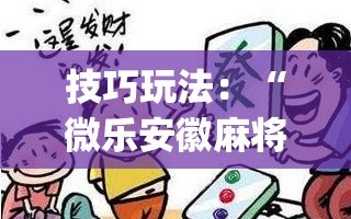 技巧玩法：“微乐安徽麻将万能开挂器通用版(透视)”详细辅助透视