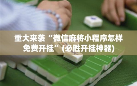 重大来袭“微信麻将小程序怎样免费开挂”(必胜开挂神器)