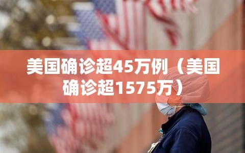 美国确诊超45万例（美国确诊超1575万）