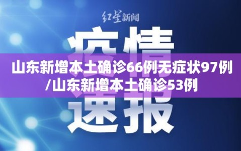 山东新增本土确诊66例无症状97例/山东新增本土确诊53例