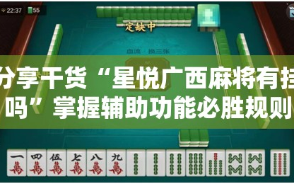 分享干货“星悦广西麻将有挂吗”掌握辅助功能必胜规则