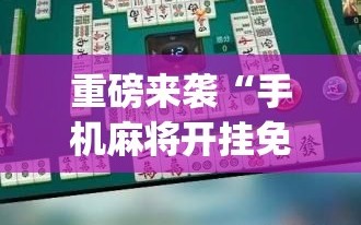 重磅来袭“手机麻将开挂免费软件下载”(透视挂)辅助透视教程